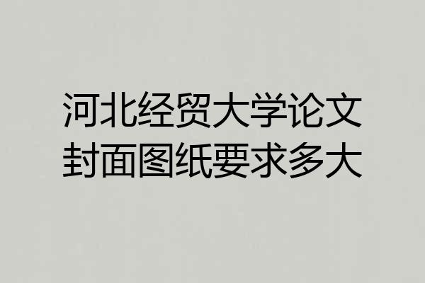 河北经贸大学论文封面图纸要求多大