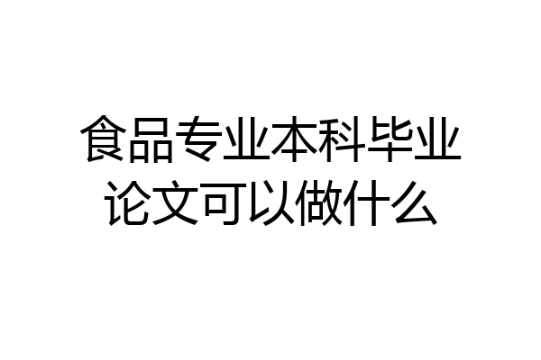 食品专业本科毕业论文可以做什么
