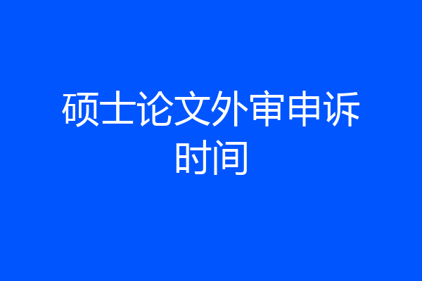 硕士论文外审申诉时间