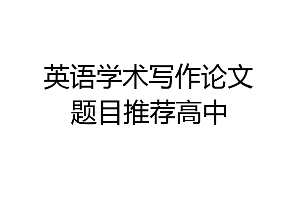 英语学术写作论文题目推荐高中