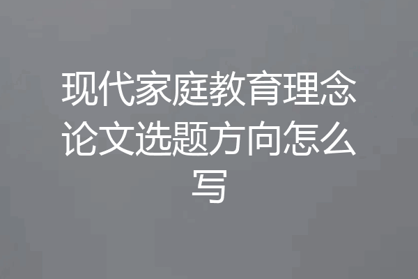 现代家庭教育理念论文选题方向怎么写