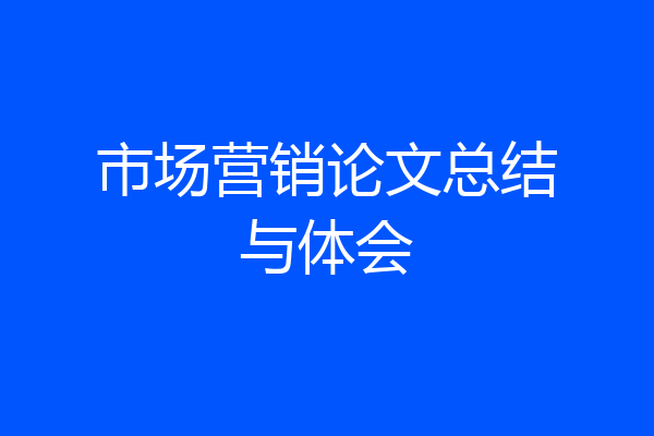 市场营销论文总结与体会