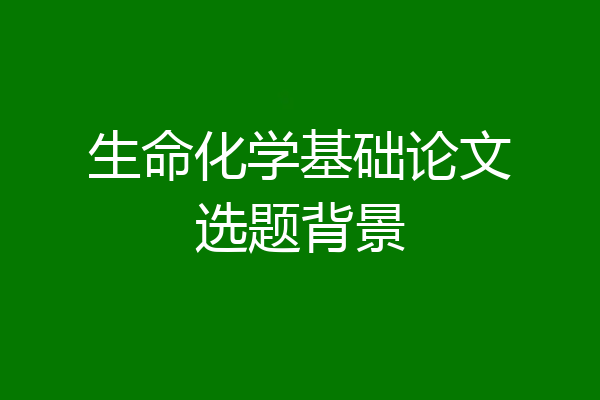 生命化学基础论文选题背景