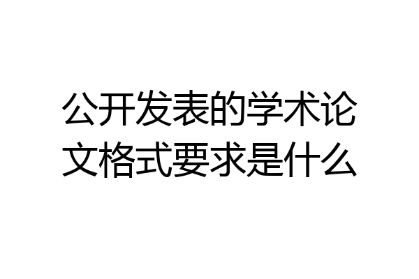 公开发表的学术论文格式要求是什么