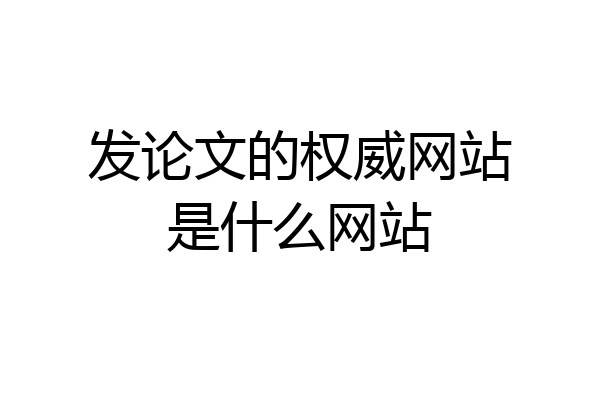 发论文的权威网站是什么网站