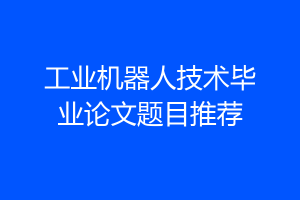 工业机器人技术毕业论文题目推荐