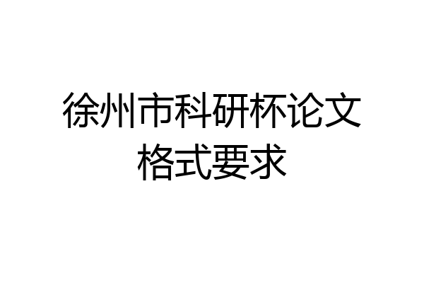 徐州市科研杯论文格式要求