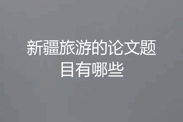 新疆旅游的论文题目有哪些