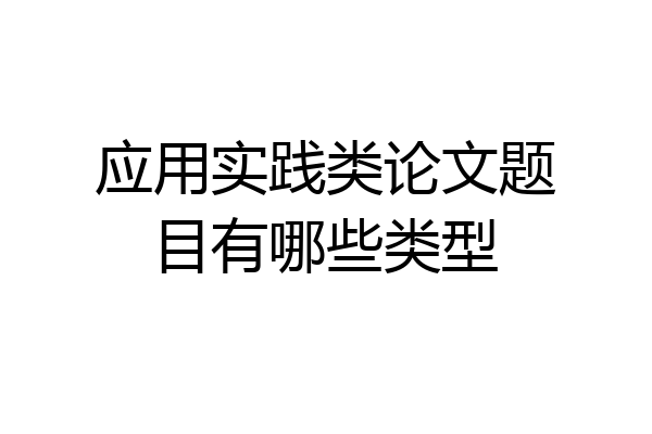应用实践类论文题目有哪些类型