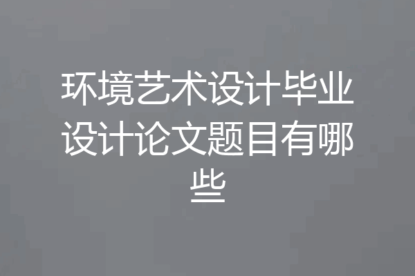 环境艺术设计毕业设计论文题目有哪些