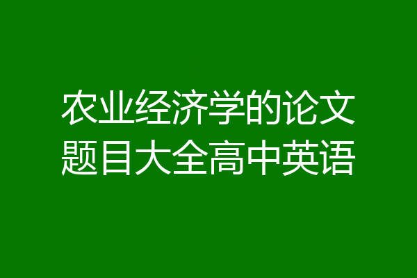 农业经济学的论文题目大全高中英语