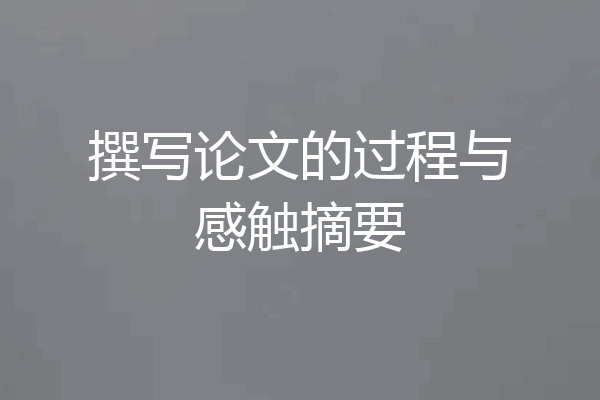 撰写论文的过程与感触摘要