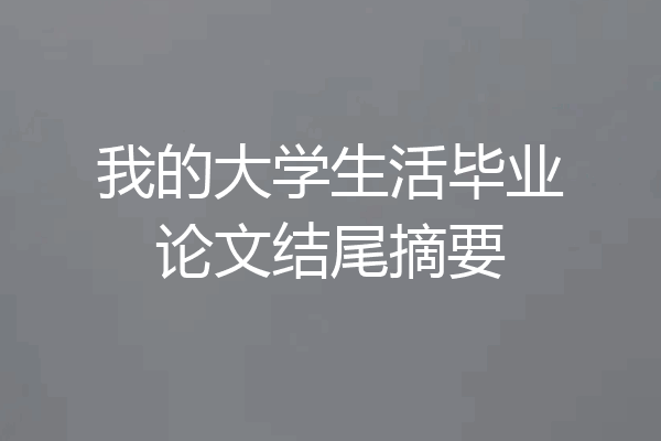 我的大学生活毕业论文结尾摘要