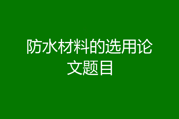 防水材料的选用论文题目