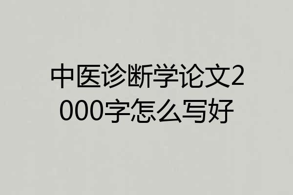 中医诊断学论文2000字怎么写好