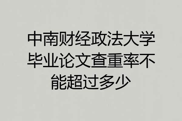 中南财经政法大学毕业论文查重率不能超过多少