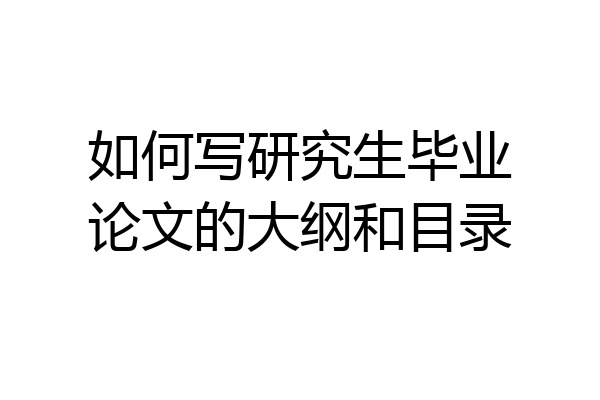 如何写研究生毕业论文的大纲和目录