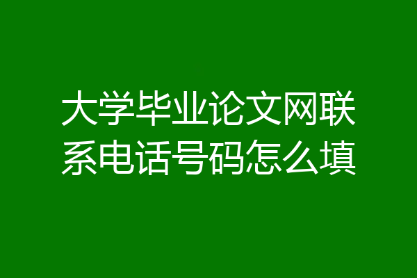 大学毕业论文网联系电话号码怎么填