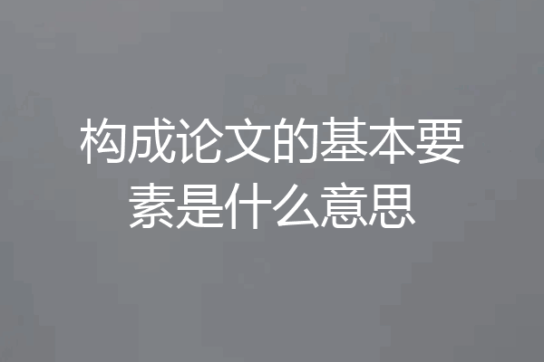 构成论文的基本要素是什么意思