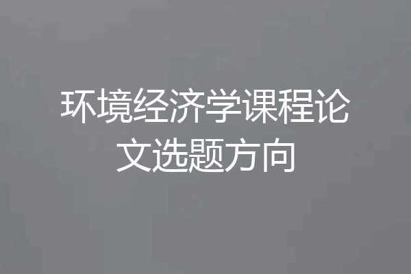 环境经济学课程论文选题方向
