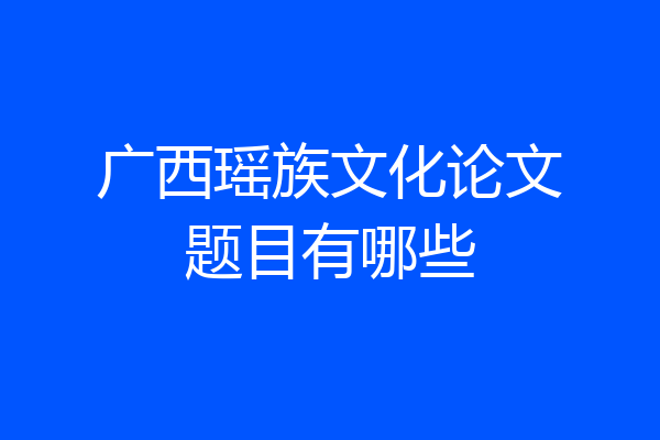 广西瑶族文化论文题目有哪些
