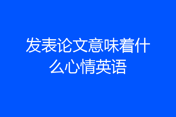 发表论文意味着什么心情英语
