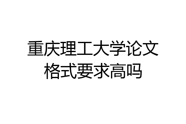 重庆理工大学论文格式要求高吗