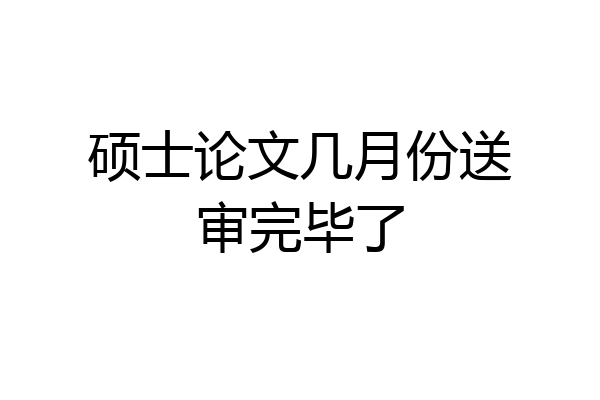 硕士论文几月份送审完毕了