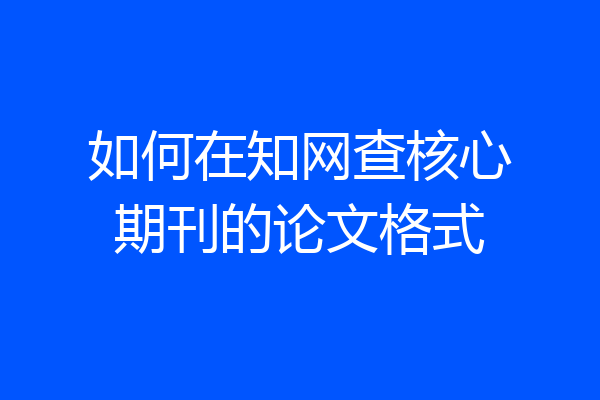 如何在知网查核心期刊的论文格式