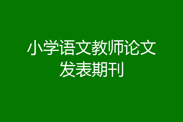 小学语文教师论文发表期刊
