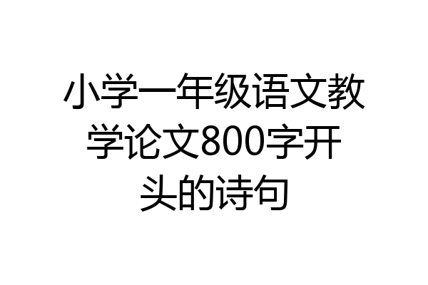 小学一年级语文教学论文800字开头的诗句