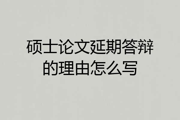 硕士论文延期答辩的理由怎么写
