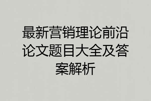 最新营销理论前沿论文题目大全及答案解析