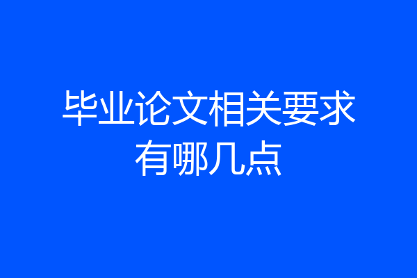 毕业论文相关要求有哪几点