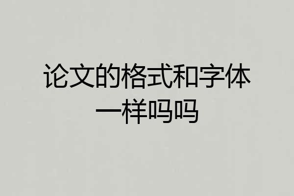 论文的格式和字体一样吗吗