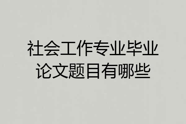 社会工作专业毕业论文题目有哪些