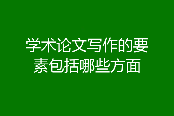 学术论文写作的要素包括哪些方面