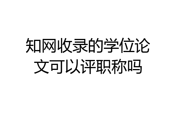 知网收录的学位论文可以评职称吗