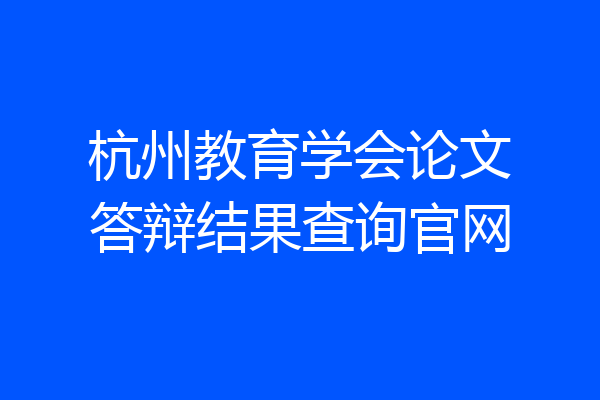 杭州教育学会论文答辩结果查询官网