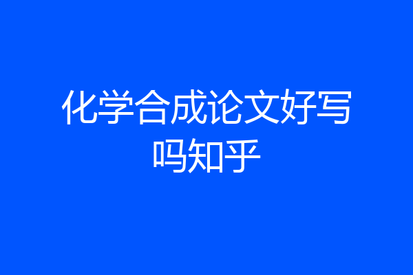 化学合成论文好写吗知乎