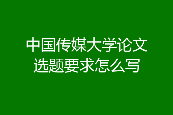 中国传媒大学论文选题要求怎么写