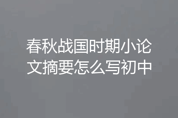 春秋战国时期小论文摘要怎么写初中