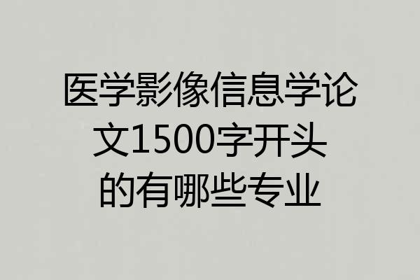 医学影像信息学论文1500字开头的有哪些专业