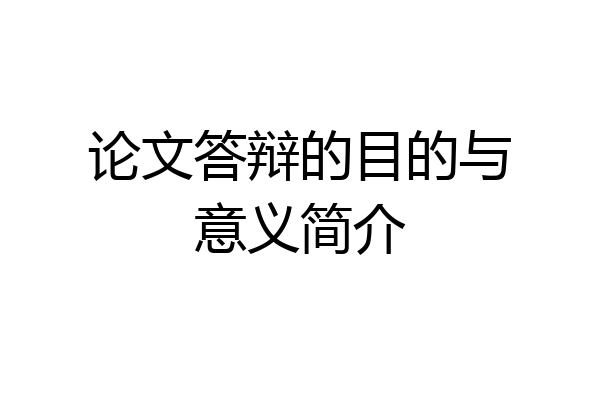 论文答辩的目的与意义简介