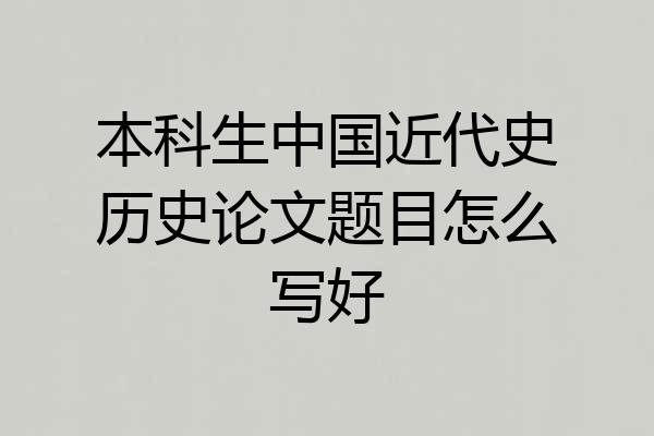 本科生中国近代史历史论文题目怎么写好