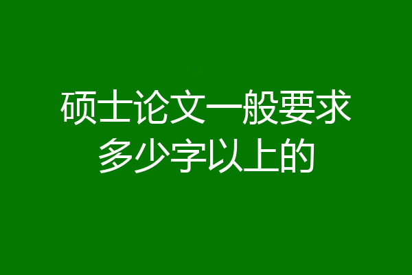 硕士论文一般要求多少字以上的