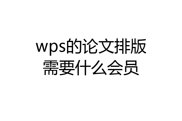 wps的论文排版需要什么会员
