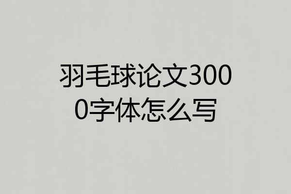 羽毛球论文3000字体怎么写