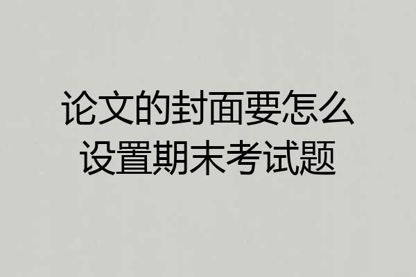 论文的封面要怎么设置期末考试题