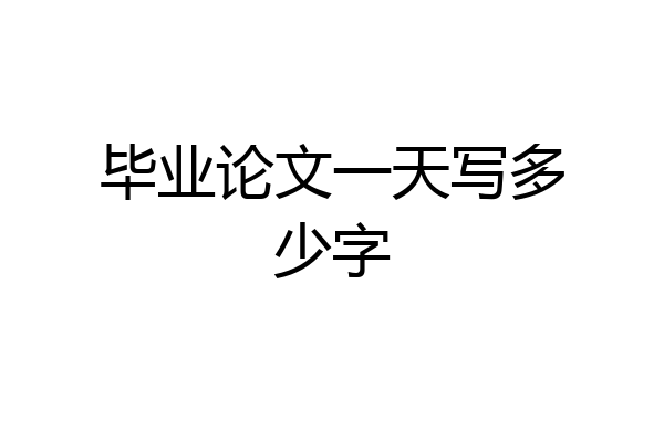 毕业论文一天写多少字